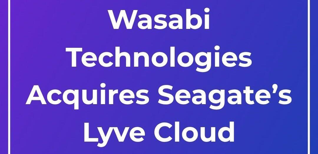 Wasabi เข้าซื้อกิจการ Lyve Cloud ของ Seagate อย่างเป็นทางการ!
